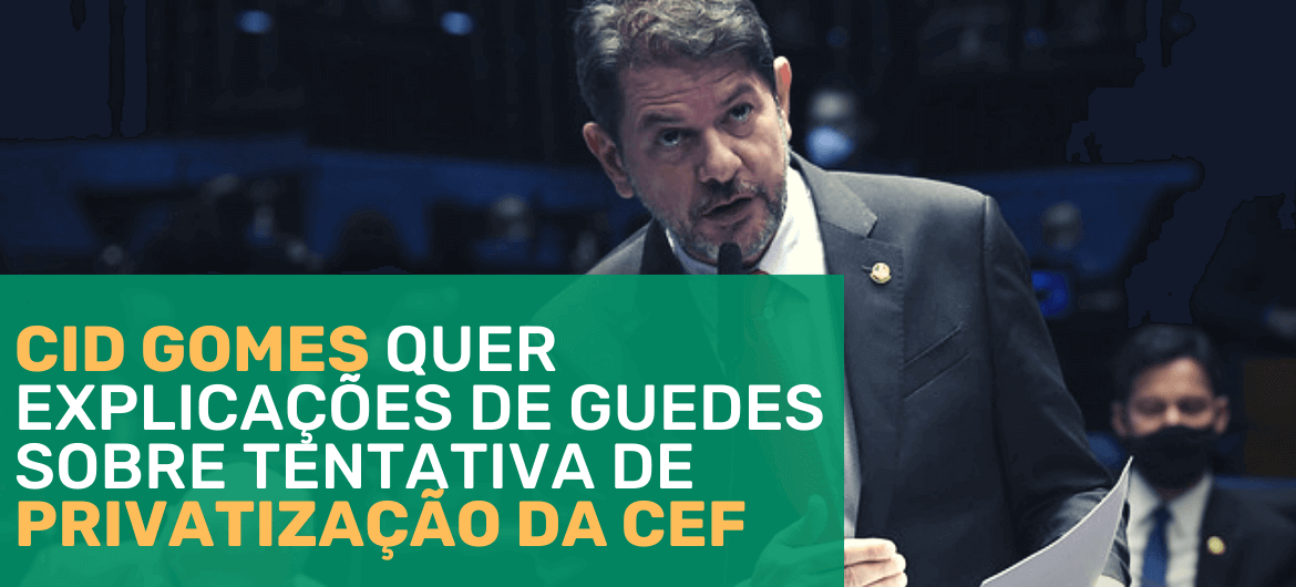 Cid Gomes quer explicações de Guedes sobre tentativa de privatização da CEF